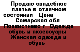 Продаю свадебное платье в отличном состоянии › Цена ­ 10 000 - Самарская обл., Похвистнево г. Одежда, обувь и аксессуары » Женская одежда и обувь   